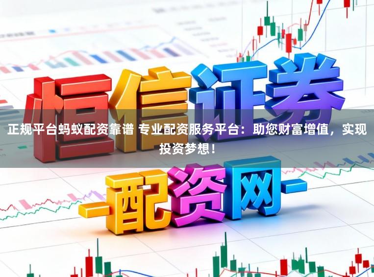 正规平台蚂蚁配资靠谱 专业配资服务平台：助您财富增值，实现投资梦想！