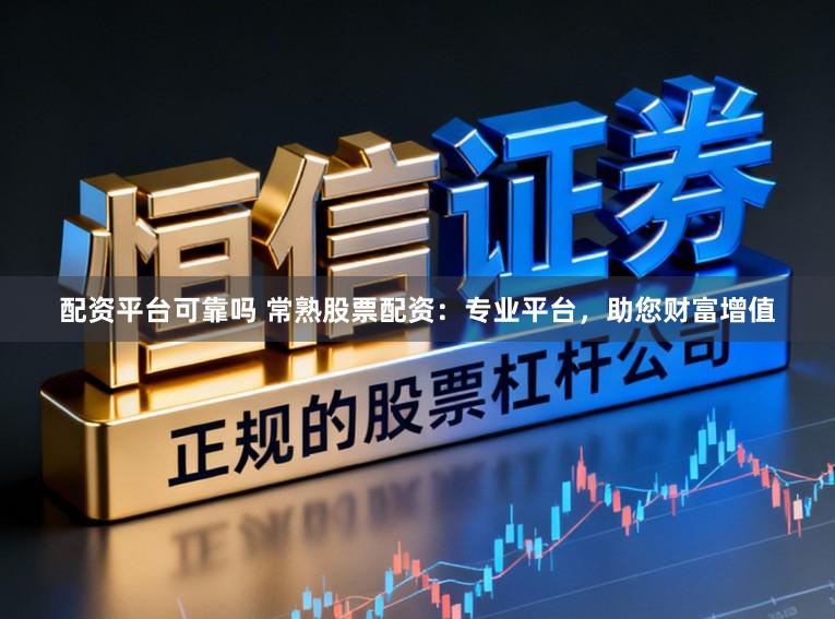 配资平台可靠吗 常熟股票配资:专业平台,助您财富增值