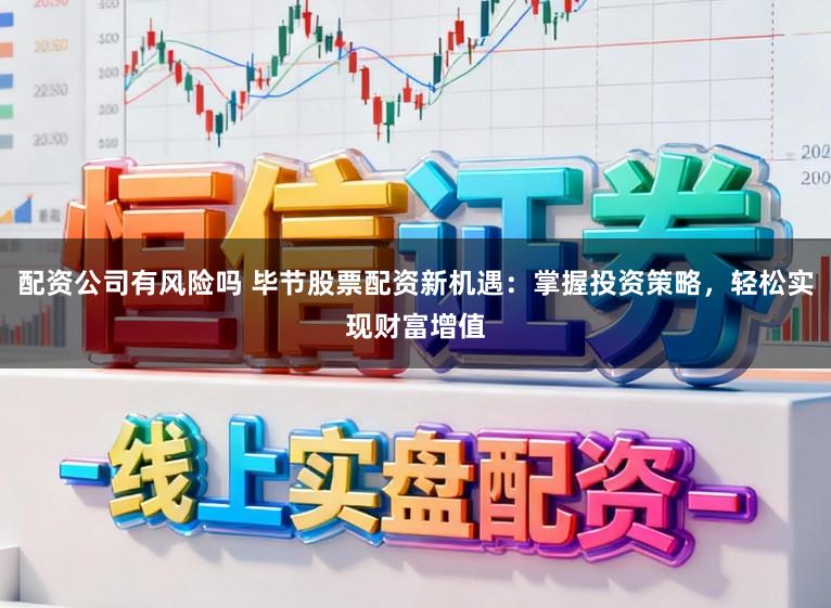 配资公司有风险吗 毕节股票配资新机遇：掌握投资策略，轻松实现财富增值