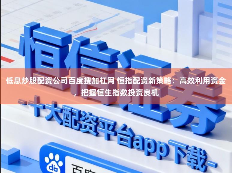 低息炒股配资公司百度搜加杠网 恒指配资新策略:高效利用资金,把握恒生指数投资良机