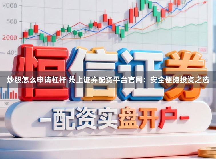 炒股怎么申请杠杆 线上证券配资平台官网：安全便捷投资之选
