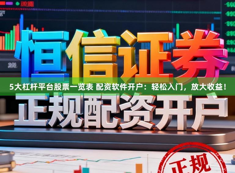 5大杠杆平台股票一览表 配资软件开户:轻松入门,放大收益!