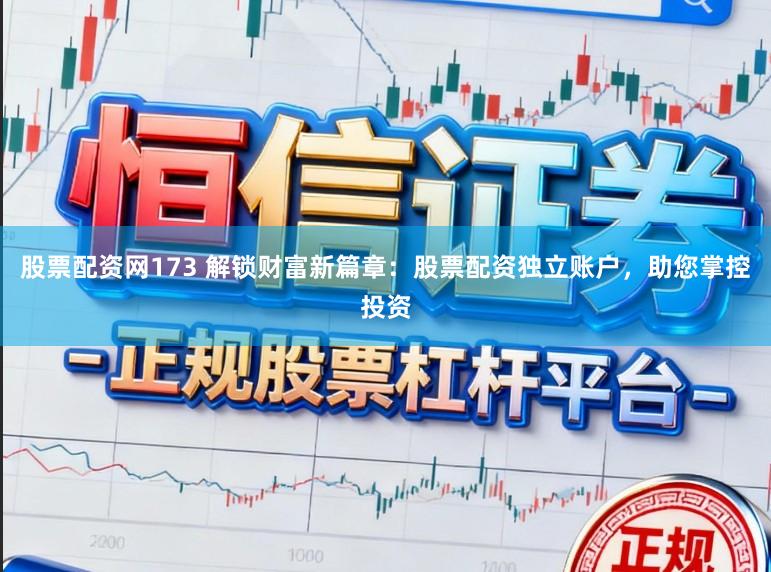 股票配资网173 解锁财富新篇章：股票配资独立账户，助您掌控投资