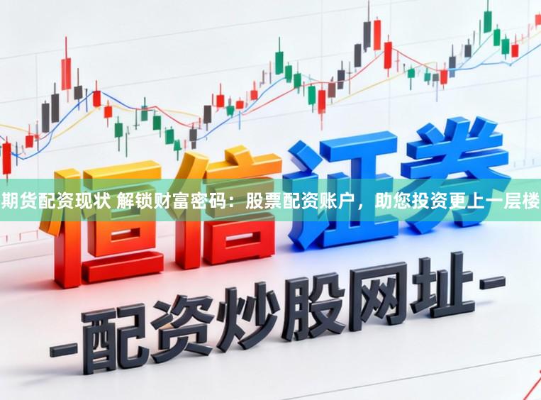 期货配资现状 解锁财富密码:股票配资账户,助您投资更上一层楼