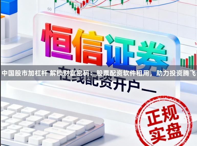 中国股市加杠杆 解锁财富密码：股票配资软件租用，助力投资腾飞
