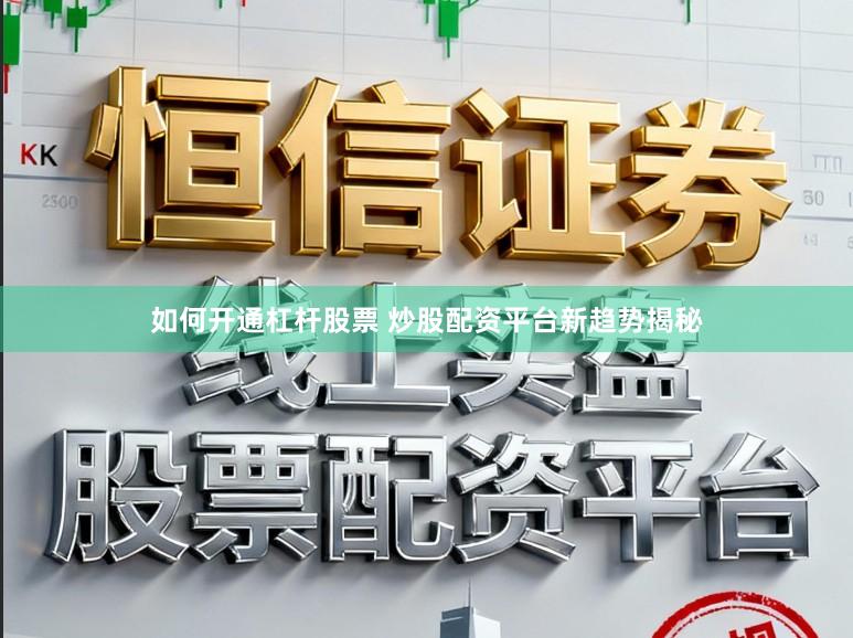 如何开通杠杆股票 炒股配资平台新趋势揭秘