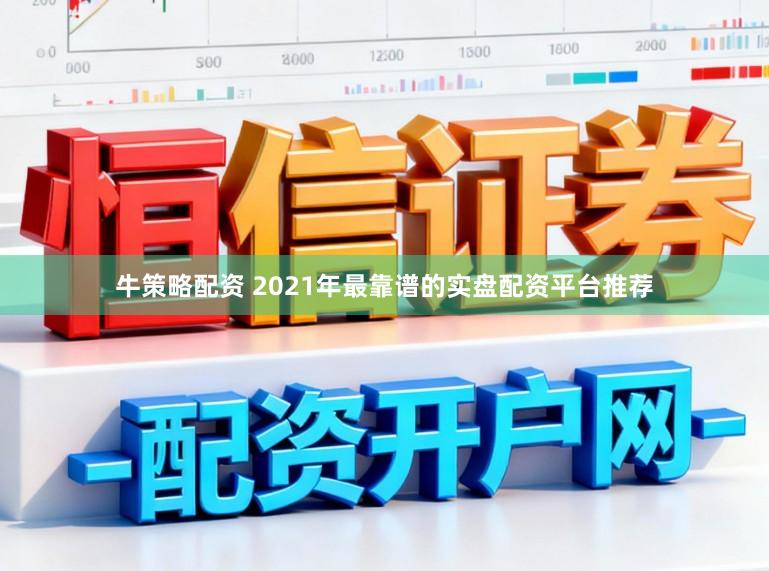 牛策略配资 2021年最靠谱的实盘配资平台推荐