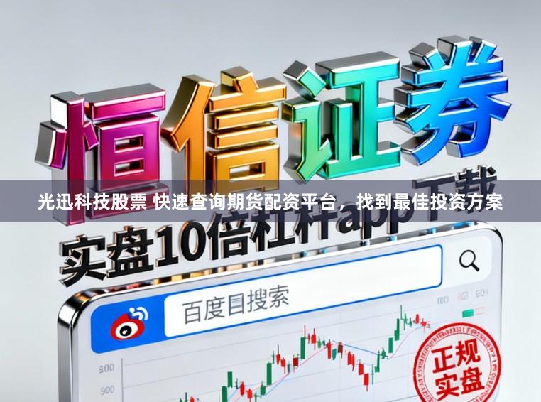 光迅科技股票 快速查询期货配资平台,找到最佳投资方案