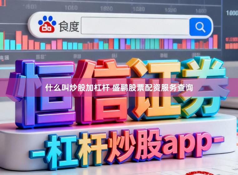 什么叫炒股加杠杆 盛鹏股票配资服务查询