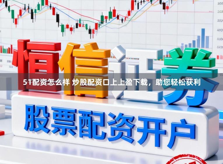 51配资怎么样 炒股配资口上上盈下载，助您轻松获利