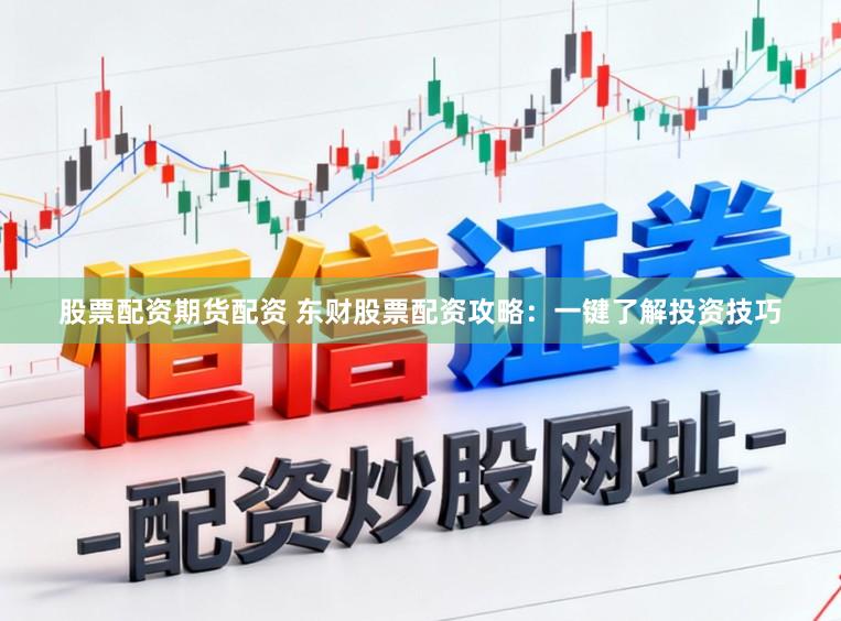 股票配资期货配资 东财股票配资攻略：一键了解投资技巧