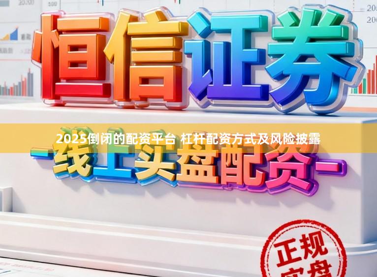 2025倒闭的配资平台 杠杆配资方式及风险披露