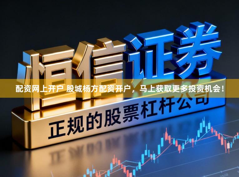 配资网上开户 股城杨方配资开户，马上获取更多投资机会！
