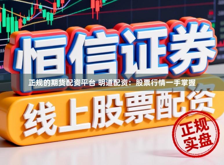 正规的期货配资平台 明道配资：股票行情一手掌握