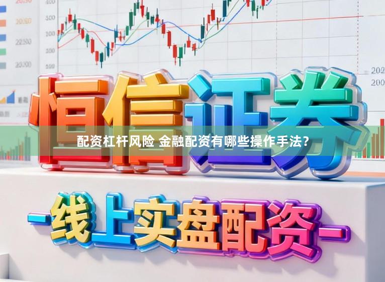 配资杠杆风险 金融配资有哪些操作手法?