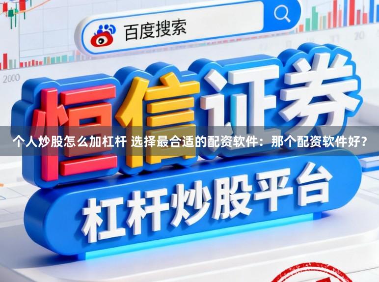 个人炒股怎么加杠杆 选择最合适的配资软件：那个配资软件好？