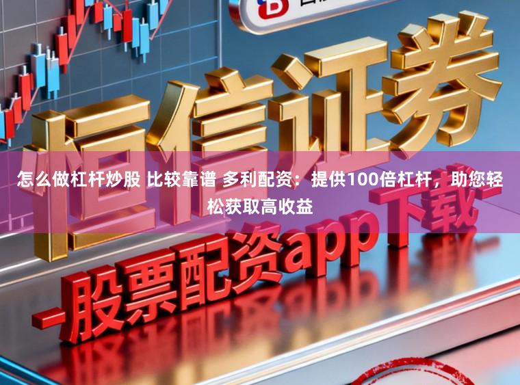 怎么做杠杆炒股 比较靠谱 多利配资:提供100倍杠杆,助您轻松获取高收益