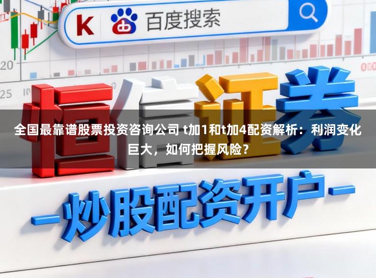 全国最靠谱股票投资咨询公司 t加1和t加4配资解析：利润变化巨大，如何把握风险？