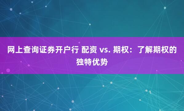 网上查询证券开户行 配资 vs. 期权:了解期权的独特优势