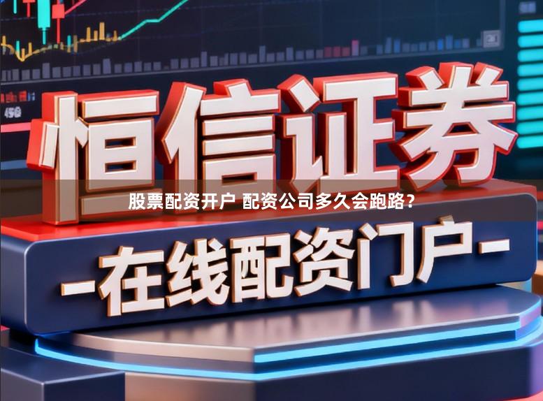 股票配资开户 配资公司多久会跑路?