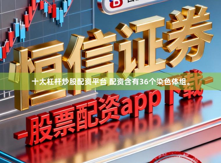 十大杠杆炒股配资平台 配资含有36个染色体组。