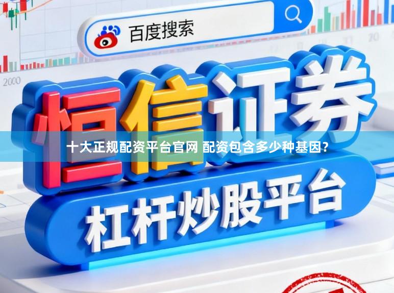 十大正规配资平台官网 配资包含多少种基因？
