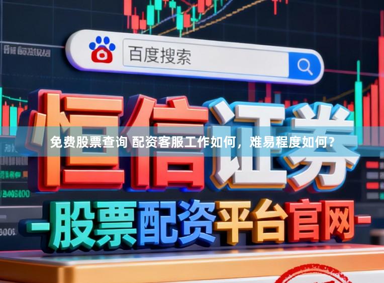 免费股票查询 配资客服工作如何，难易程度如何？