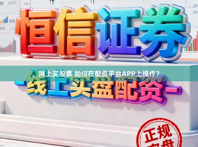 网上买股票 如何在配资平台APP上操作？