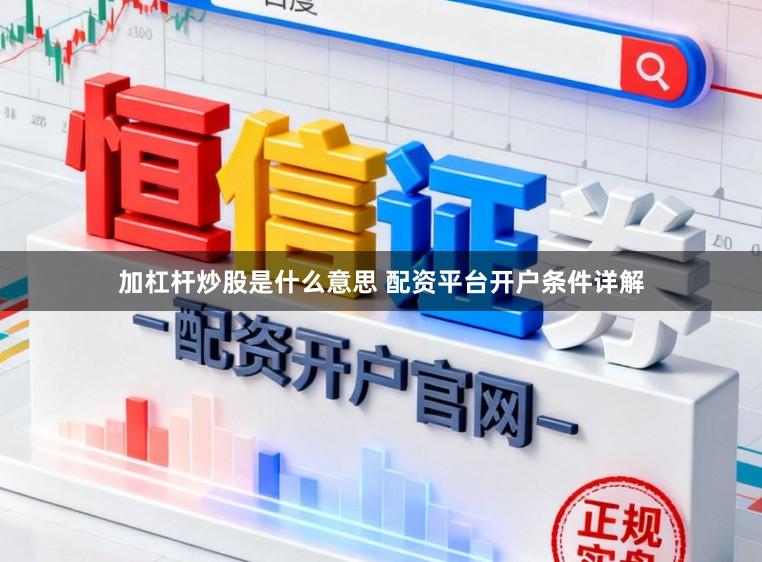 加杠杆炒股是什么意思 配资平台开户条件详解