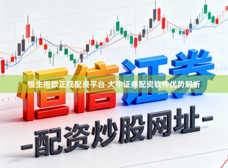 恒生指数正规配资平台 大牛证券配资软件优势解析