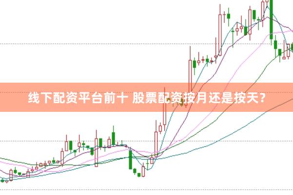 线下配资平台前十 股票配资按月还是按天？
