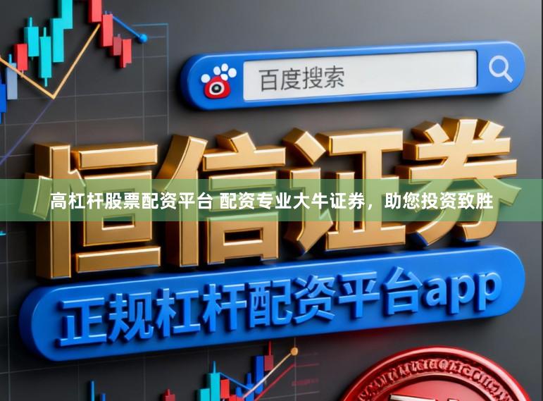 高杠杆股票配资平台 配资专业大牛证券，助您投资致胜