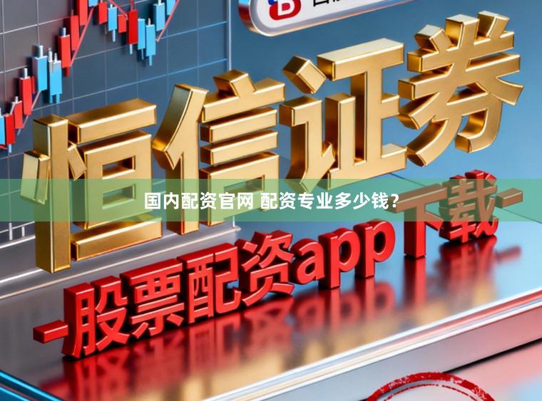 国内配资官网 配资专业多少钱？