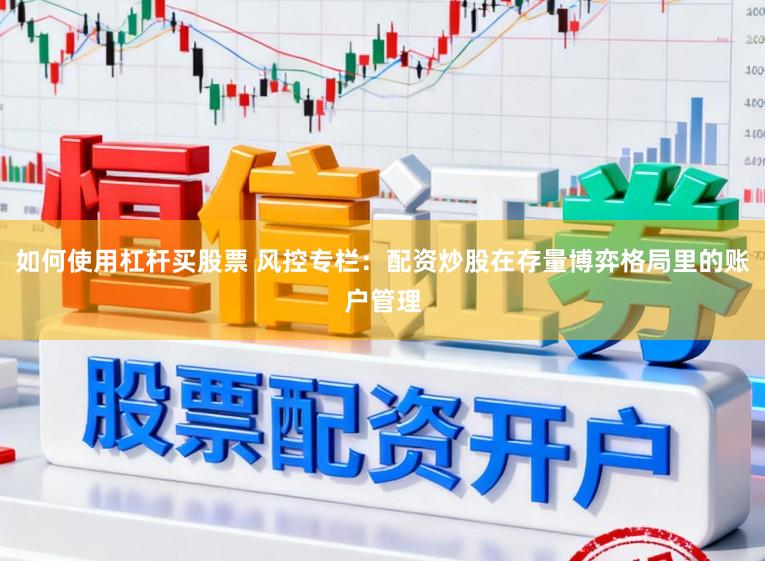 如何使用杠杆买股票 风控专栏：配资炒股在存量博弈格局里的账户管理