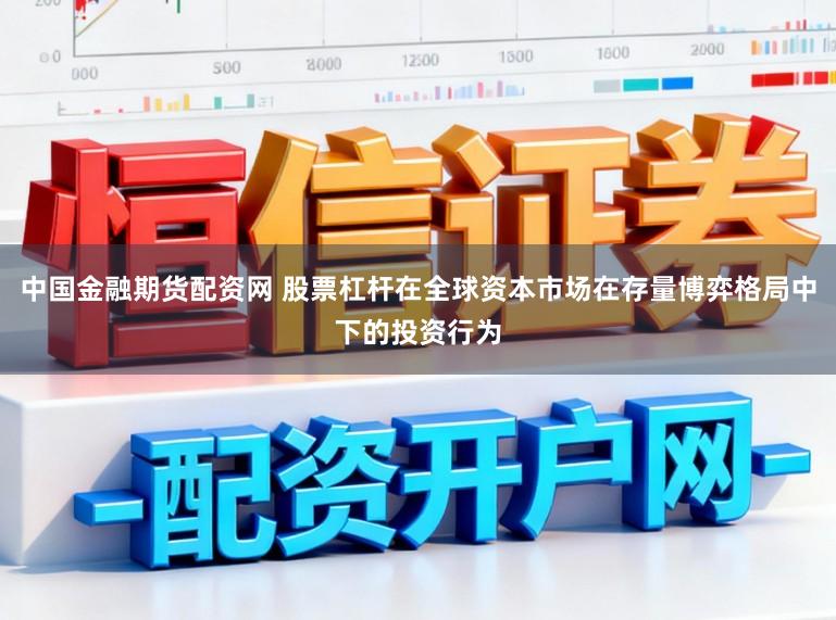 中国金融期货配资网 股票杠杆在全球资本市场在存量博弈格局中下的投资行为