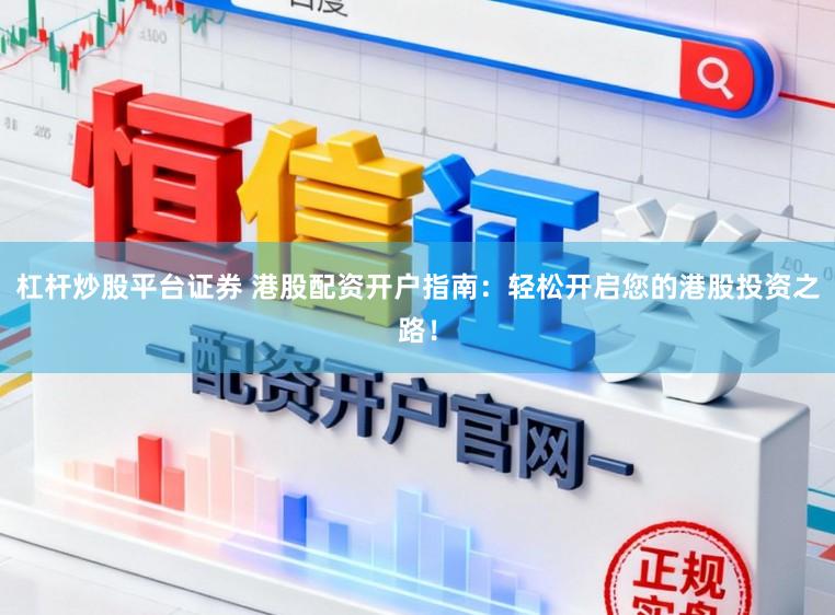 杠杆炒股平台证券 港股配资开户指南:轻松开启您的港股投资之路!