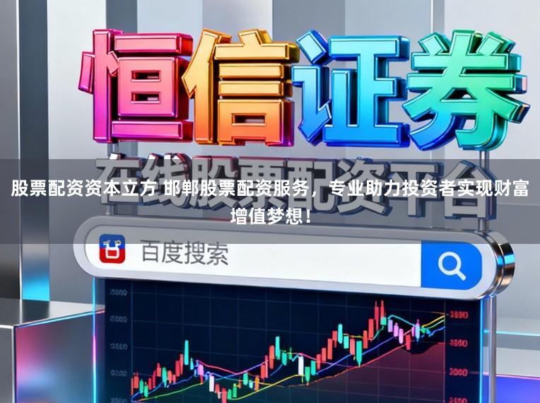 股票配资资本立方 邯郸股票配资服务，专业助力投资者实现财富增值梦想！