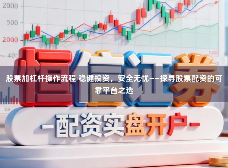 股票加杠杆操作流程 稳健投资，安全无忧——探寻股票配资的可靠平台之选