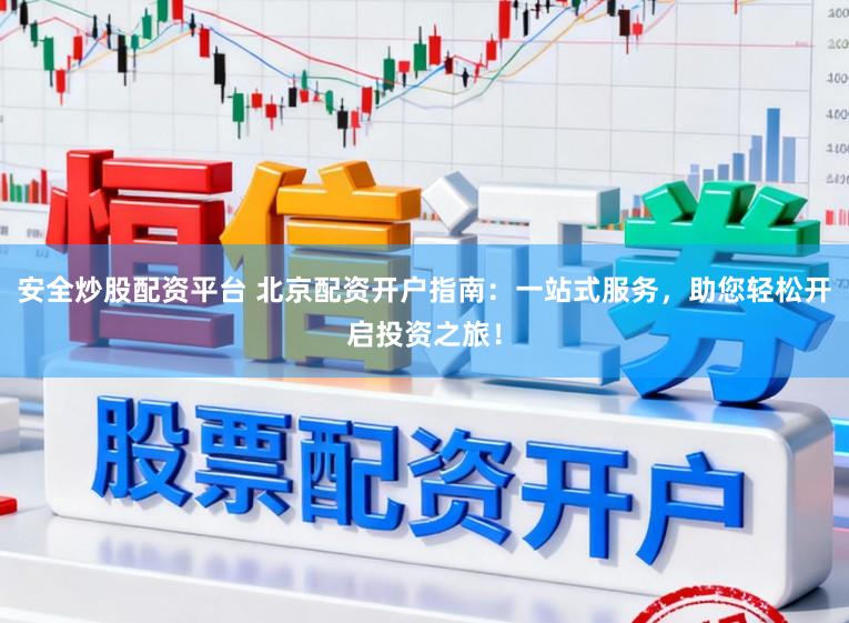 安全炒股配资平台 北京配资开户指南:一站式服务,助您轻松开启投资之旅!