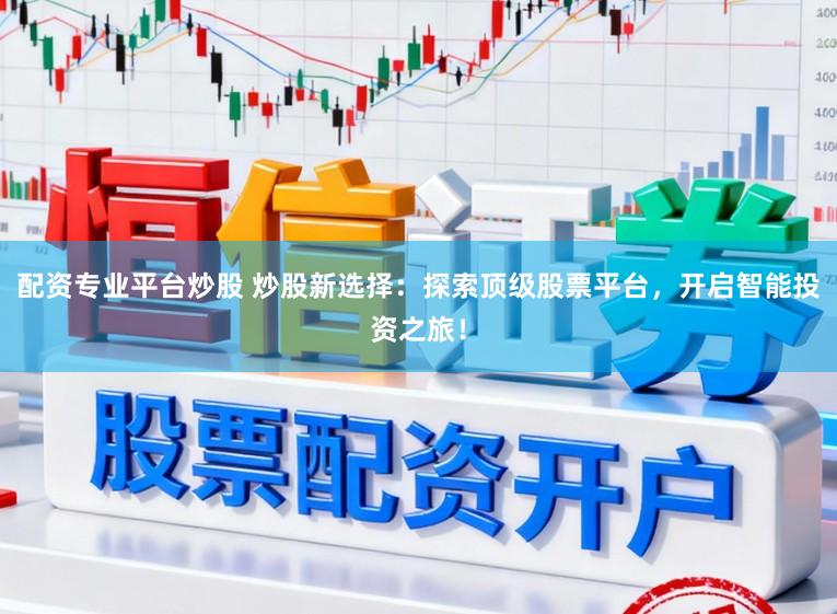 配资专业平台炒股 炒股新选择:探索顶级股票平台,开启智能投资之旅!