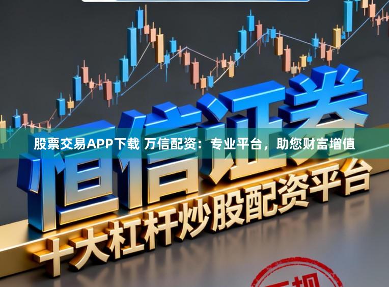 股票交易APP下载 万信配资：专业平台，助您财富增值