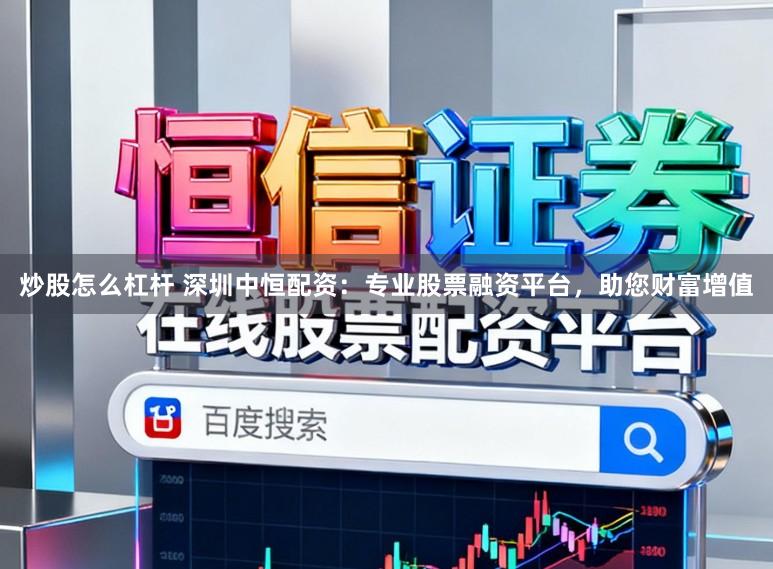 炒股怎么杠杆 深圳中恒配资：专业股票融资平台，助您财富增值