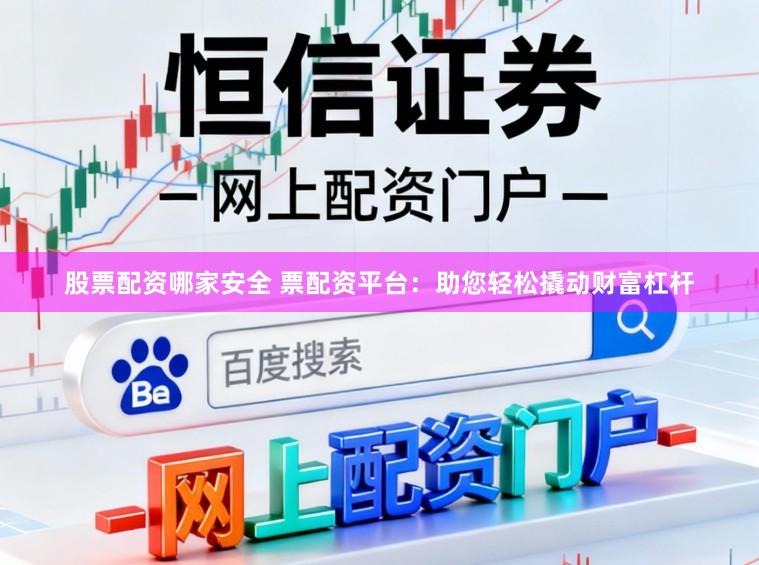 股票配资哪家安全 票配资平台:助您轻松撬动财富杠杆