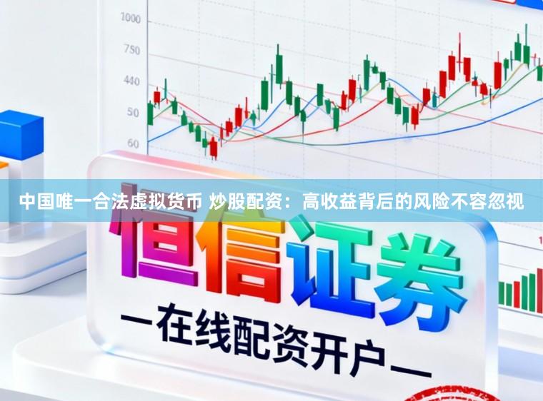 中国唯一合法虚拟货币 炒股配资：高收益背后的风险不容忽视
